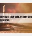 行政案件拘留可以请律师,行政拘留可以委托律师进行辩护吗