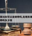 处理民事纠纷可以请律师吗,处理民事纠纷可以请律师吗多少钱