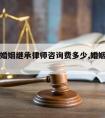 长治请婚姻继承律师咨询费多少,婚姻继承律师南昌