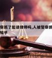 人被警察抓了能请律师吗,人被警察抓了能请律师吗知乎