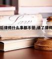 请律师后律师什么事都不管,请了律师不办事怎么办