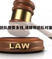 请律师团队需要多钱,请律师团队对案子有帮助吗