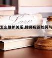 请律师怎么维护关系,律师应该如何与当事人相处