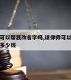 请律师可以帮我改名字吗,请律师可以帮我改名字吗多少钱