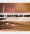 请法律援助还是请律师好,请法律援助好还是自己请律师好