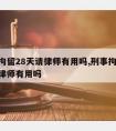 刑事拘留28天请律师有用吗,刑事拘留28天请律师有用吗