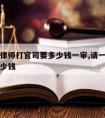 请一次律师打官司要多少钱一审,请一次律师大概多少钱