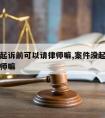 案件没起诉前可以请律师嘛,案件没起诉前可以请律师嘛