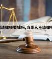 不给钱请律师要钱吗,当事人不给律师费,律师起诉