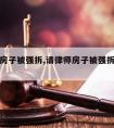 请律师房子被强拆,请律师房子被强拆怎么赔偿