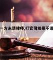 打官司一方未请律师,打官司如果不请律师会怎么样