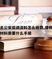 请律师去公安局调资料怎么收费,律师调取公安机关材料需要什么手续