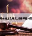 请律师价格怎么规定,请律师是如何收费