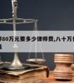 请律师80万元要多少律师费,八十万律师费多少钱