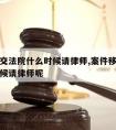 案件移交法院什么时候请律师,案件移交法院什么时候请律师呢