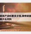 请律师查房产资料要多少钱,律师调查房产信息都需要什么材料