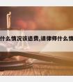 请律师什么情况该退费,请律师什么情况该退费了