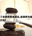 要结婚了请律师费用谁出,请律师为婚姻打官司要多少钱?