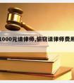 偷窃1000元请律师,偷窃请律师费用多少钱