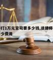 请律师打1万元官司要多少钱,请律师一万块钱要多少费用