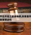 刑事案件在开庭之前请律师,刑事案件开庭后律师还需要跟进吗