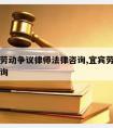 宜宾请劳动争议律师法律咨询,宜宾劳动仲裁在线咨询