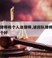 集体请律师和个人请律师,请团队律师和个人律师那个好