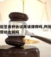 判缓刑后签各种协议用请律师吗,判处缓刑可以签订劳动合同吗