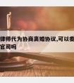 能否请律师代为协商离婚协议,可以委托律师离婚打官司吗