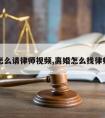 离婚怎么请律师视频,离婚怎么找律师起诉