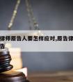 裤告请律师原告人要怎样应对,原告律师怎么称呼原告