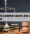 受害方可以请律师参与庭审吗,受害人可以参加庭审吗