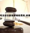 请律师司法诉讼都需要哪些费用,请律师诉讼费用多少