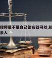 犯人请律师是不是自己签名就可以,犯人请律师需要亲人