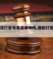 明天借贷打官司用请律师吗,借款打官司麻烦吗