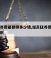 提高抚养费请律师多少钱,提高抚养费请律师多少钱啊