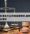 被刑警队带走什么时候请律师好,被刑警带走一般什么情况