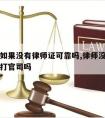 请律师如果没有律师证可靠吗,律师没有律师证可以打官司吗