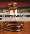 香港人官司请国内律师,香港人官司请国内律师可以吗