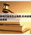 杭州请律师打官司怎么收费,杭州请律师打官司怎么收费用