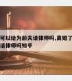 离婚了可以给为前夫请律师吗,离婚了可以给为前夫请律师吗知乎