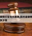 村民请律师打官司代理费,农村请律师打离婚官司要多少钱