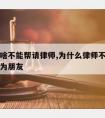 朋友为啥不能帮请律师,为什么律师不能和当事人成为朋友