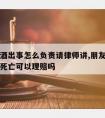 朋友喝酒出事怎么负责请律师讲,朋友喝酒造成他人死亡可以理赔吗