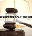 人命官司请律师费要多少,打官司请律师费用标准