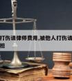 被他人打伤请律师费用,被他人打伤请律师费用谁承担