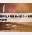 个人请律师选大所还是小所,个人请律师选大所还是小所呢