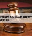 武汉工伤请律师多少钱,工伤请律师一般多少钱律师收费标准