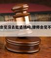 请律师会见没去能退钱吗,律师会见不了可以退费么