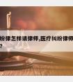 医疗纠纷律怎样请律师,医疗纠纷律师一般怎样收费?